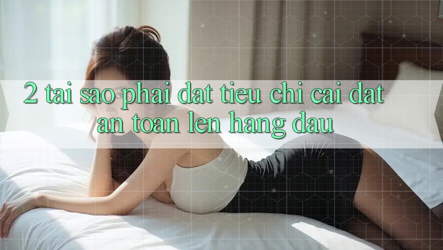 2. Tại Sao Phải Đặt Tiêu Chí “Cài đặt An Toàn” Lên Hàng Đầu?