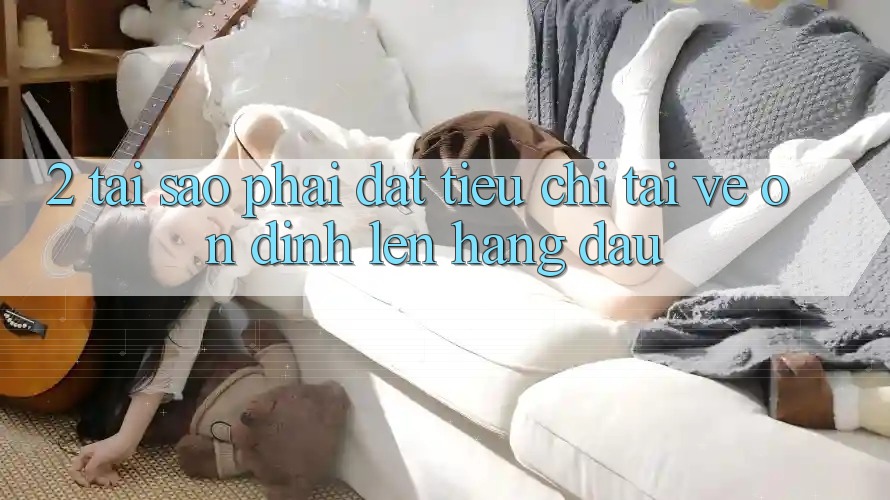 2. Tại Sao Phải Đặt Tiêu Chí “Tải về Ổn định” Lên Hàng Đầu?