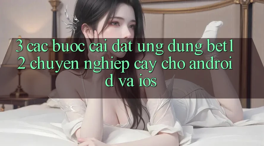 3. Các bước Cài đặt Ứng Dụng bet12 Chuyên nghiệp cậy Cho Android và iOS