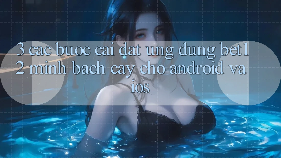 3. Các bước Cài đặt Ứng Dụng bet12 Minh bạch cậy Cho Android và iOS 3. Các bước Cài đặt Ứng Dụng bet12 Minh bạch cậy Cho Android và iOS