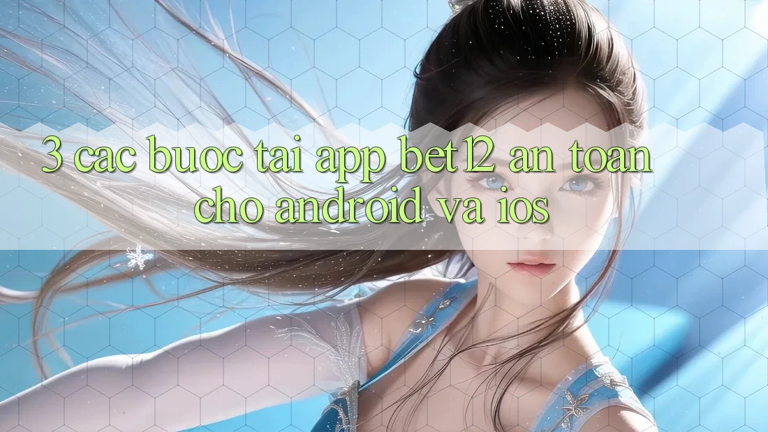 3. Các bước Tải App bet12 An Toàn Cho Android và iOS