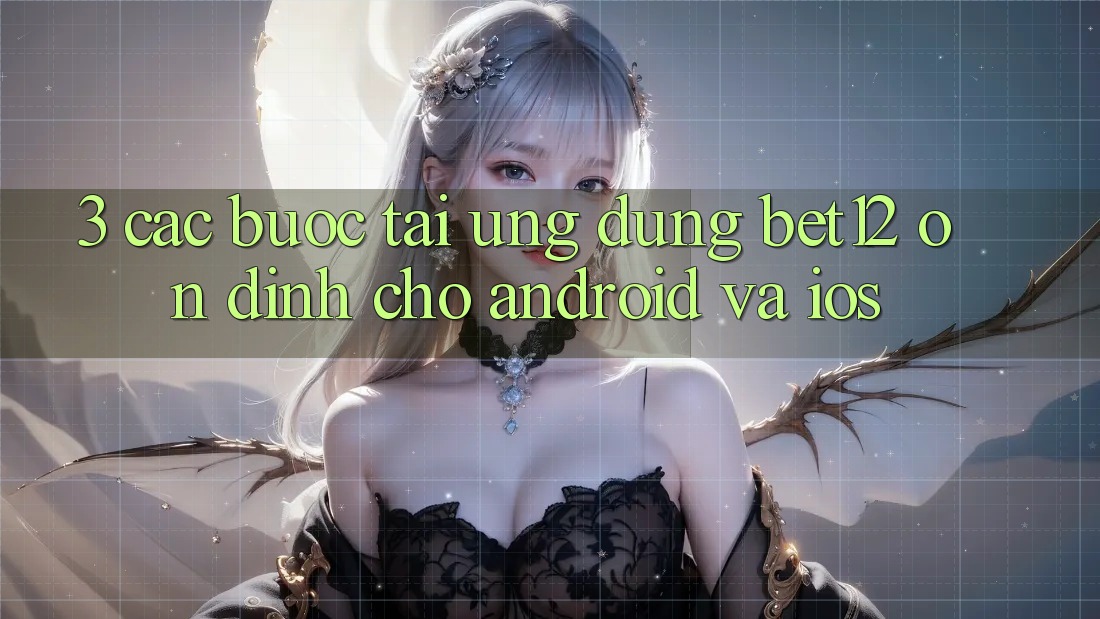 3. Các bước Tải Ứng Dụng bet12 Ổn định Cho Android và iOS