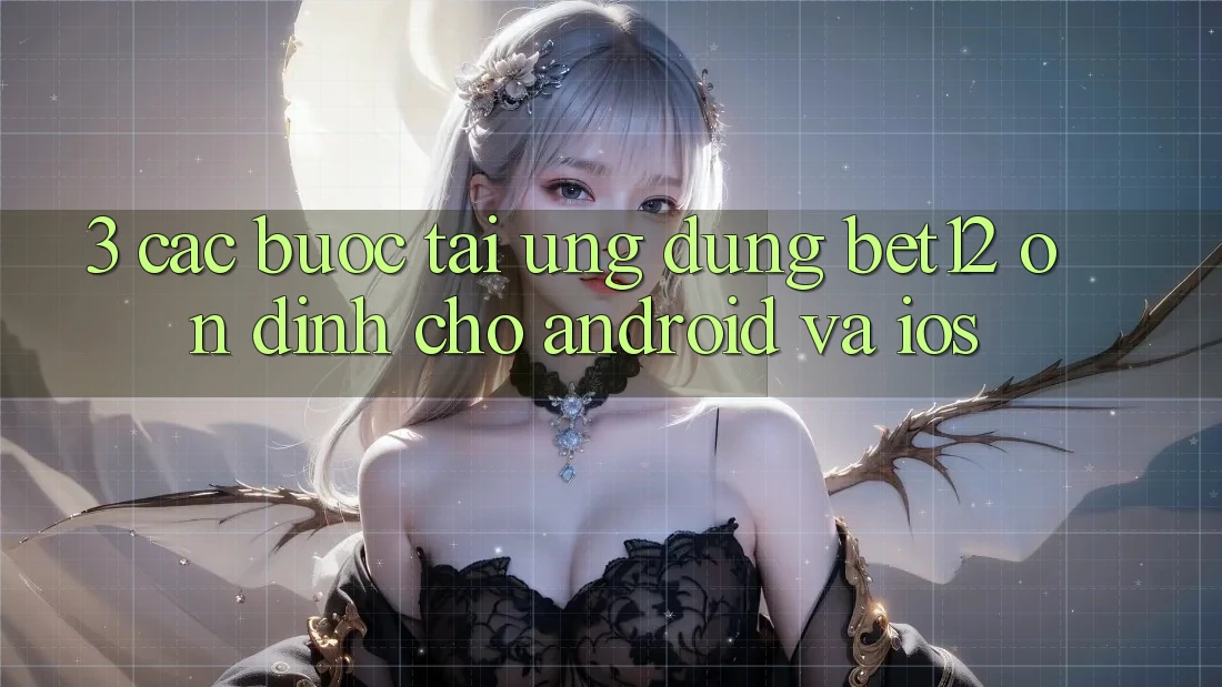 3. Các bước Tải Ứng Dụng bet12 Ổn định Cho Android và iOS