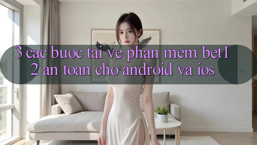 3. Các bước Tải về Phần mềm bet12 An Toàn Cho Android và iOS