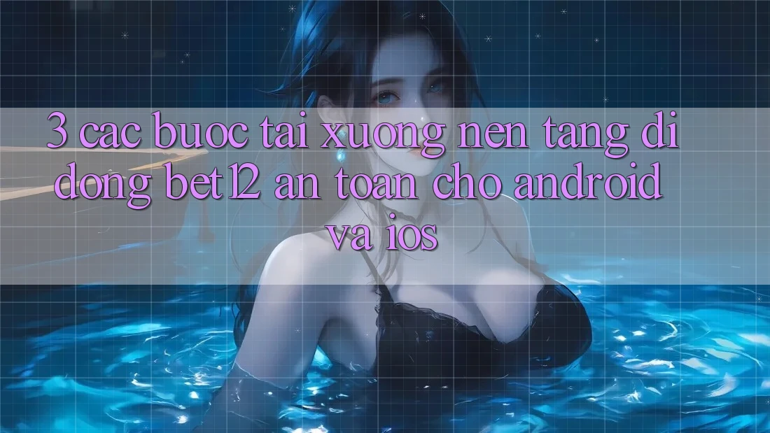 3. Các bước Tải xuống Nền tảng di động bet12 An Toàn Cho Android và iOS