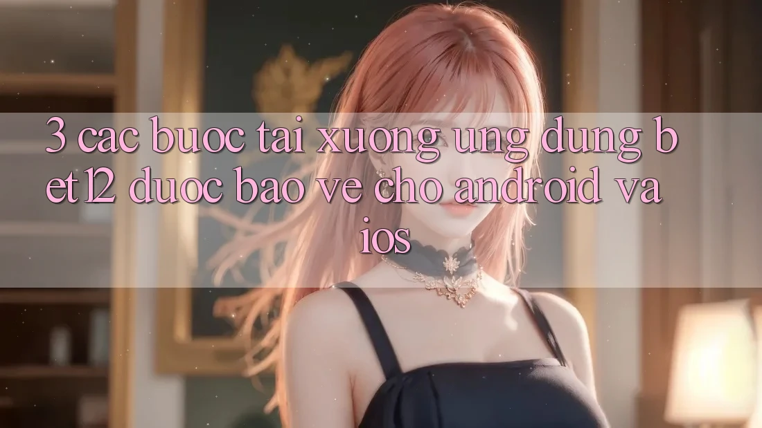 3. Các bước Tải xuống Ứng Dụng bet12 Được bảo vệ Cho Android và iOS