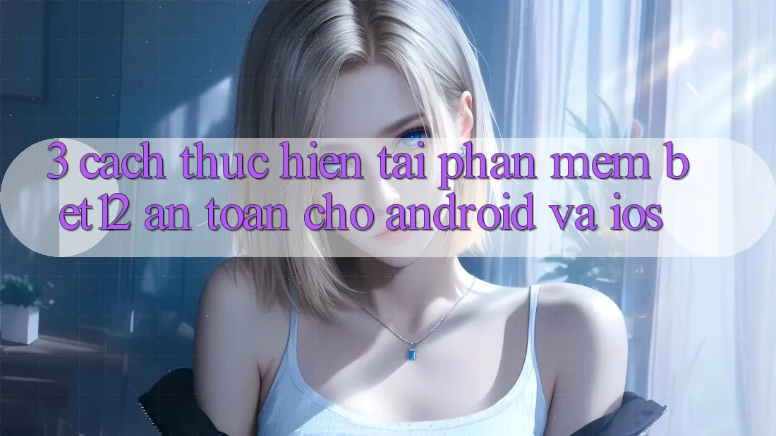 3. Cách thực hiện Tải Phần mềm bet12 An Toàn Cho Android và iOS