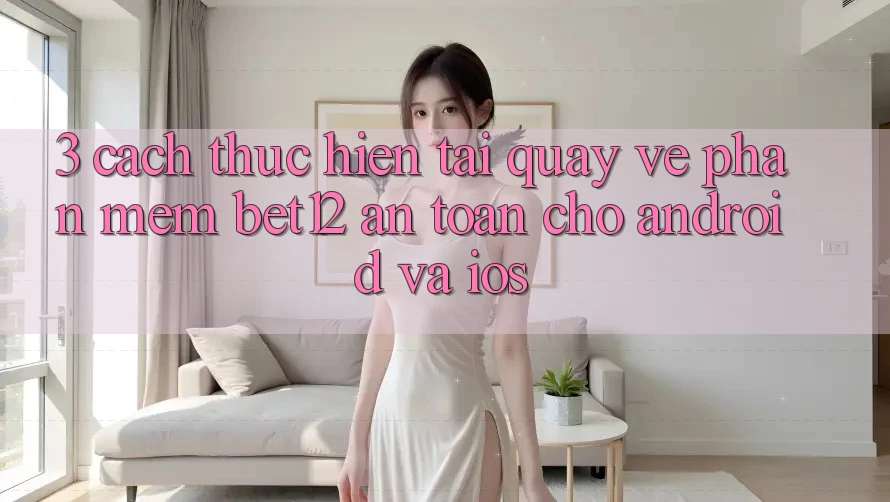 3. Cách thực hiện Tải quay về Phần mềm bet12 An Toàn Cho Android và iOS