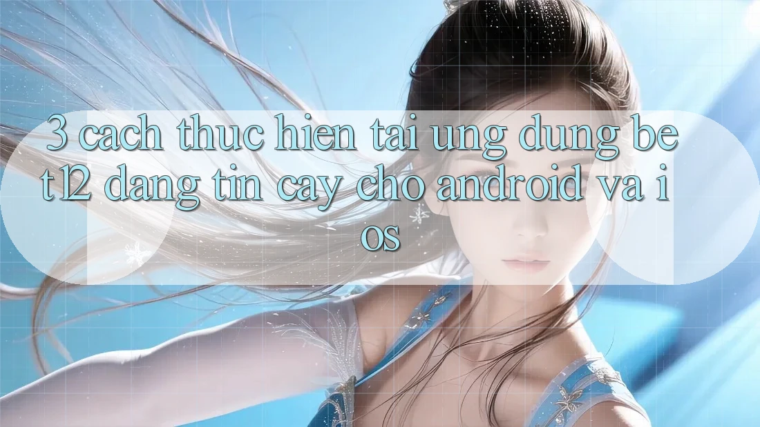 3. Cách thực hiện Tải Ứng Dụng bet12 Đáng tin cậy Cho Android và iOS 3. Cách thực hiện Tải Ứng Dụng bet12 Đáng tin cậy Cho Android và iOS