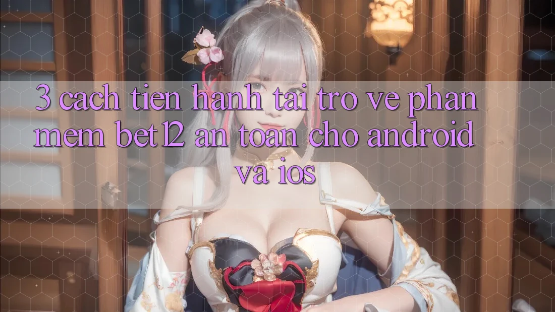 3. Cách tiến hành Tải trở về Phần mềm bet12 An Toàn Cho Android và iOS 3. Cách tiến hành Tải trở về Phần mềm bet12 An Toàn Cho Android và iOS
