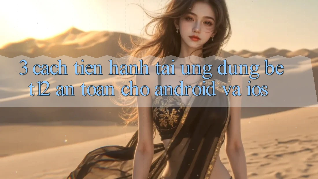 3. Cách tiến hành Tải Ứng Dụng bet12 An toàn Cho Android và iOS