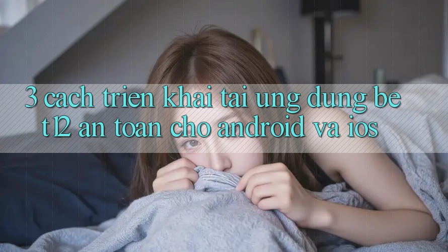 3. Cách triển khai Tải Ứng Dụng bet12 An Toàn Cho Android và iOS