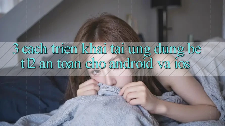 3. Cách triển khai Tải Ứng Dụng bet12 An Toàn Cho Android và iOS
