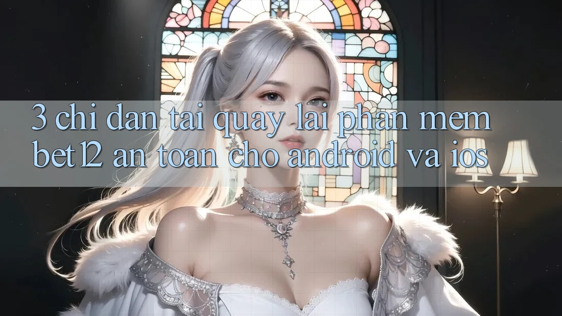 3. Chỉ dẫn Tải quay lại Phần mềm bet12 An Toàn Cho Android và iOS