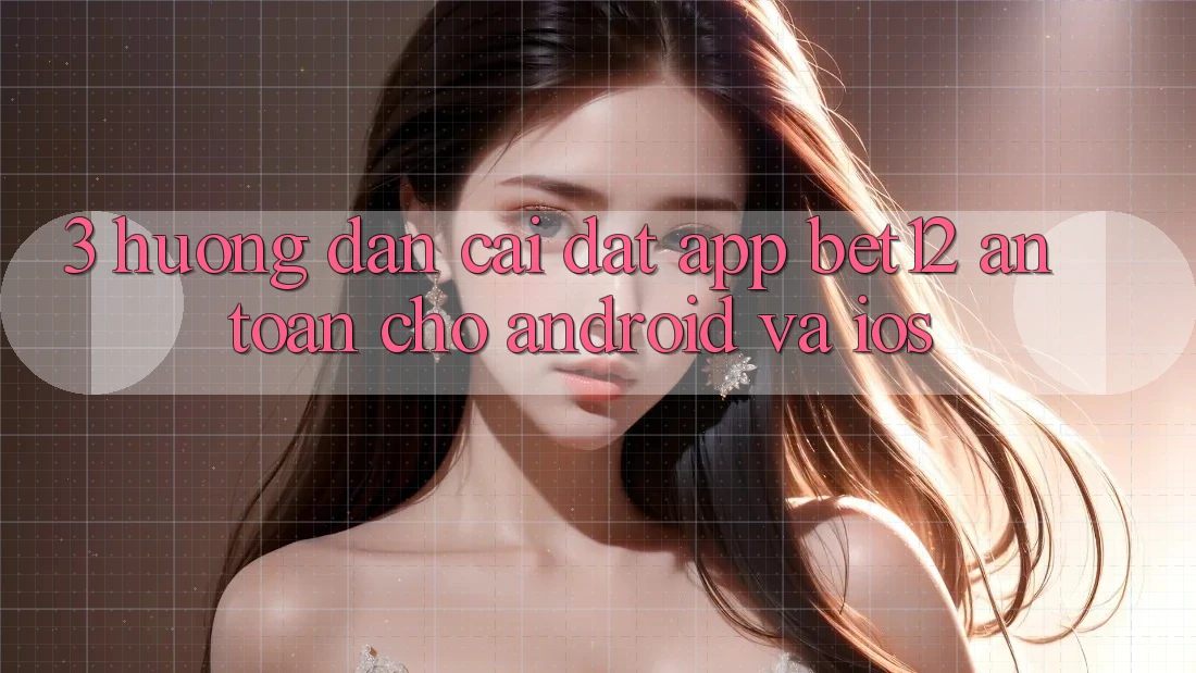3. Hướng Dẫn Cài đặt App bet12 An Toàn Cho Android và iOS 3. Hướng Dẫn Cài đặt App bet12 An Toàn Cho Android và iOS