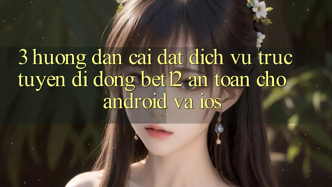 3. Hướng Dẫn Cài đặt Dịch vụ trực tuyến di động bet12 An Toàn Cho Android và iOS