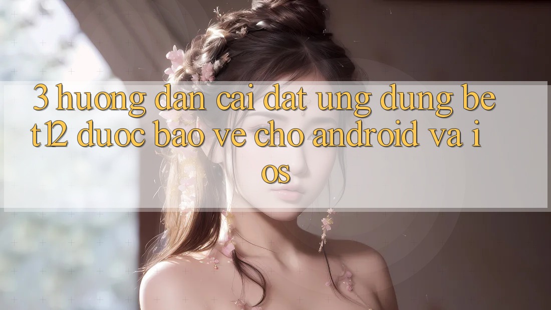 3. Hướng Dẫn Cài đặt Ứng Dụng bet12 Được bảo vệ Cho Android và iOS