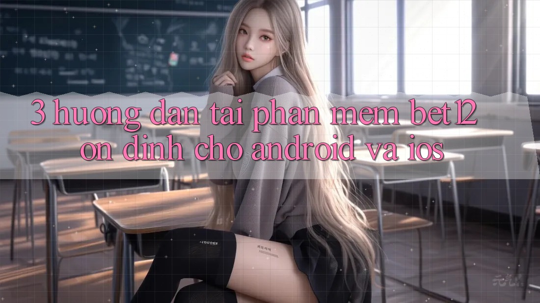3. Hướng Dẫn Tải Phần mềm bet12 Ổn định Cho Android và iOS