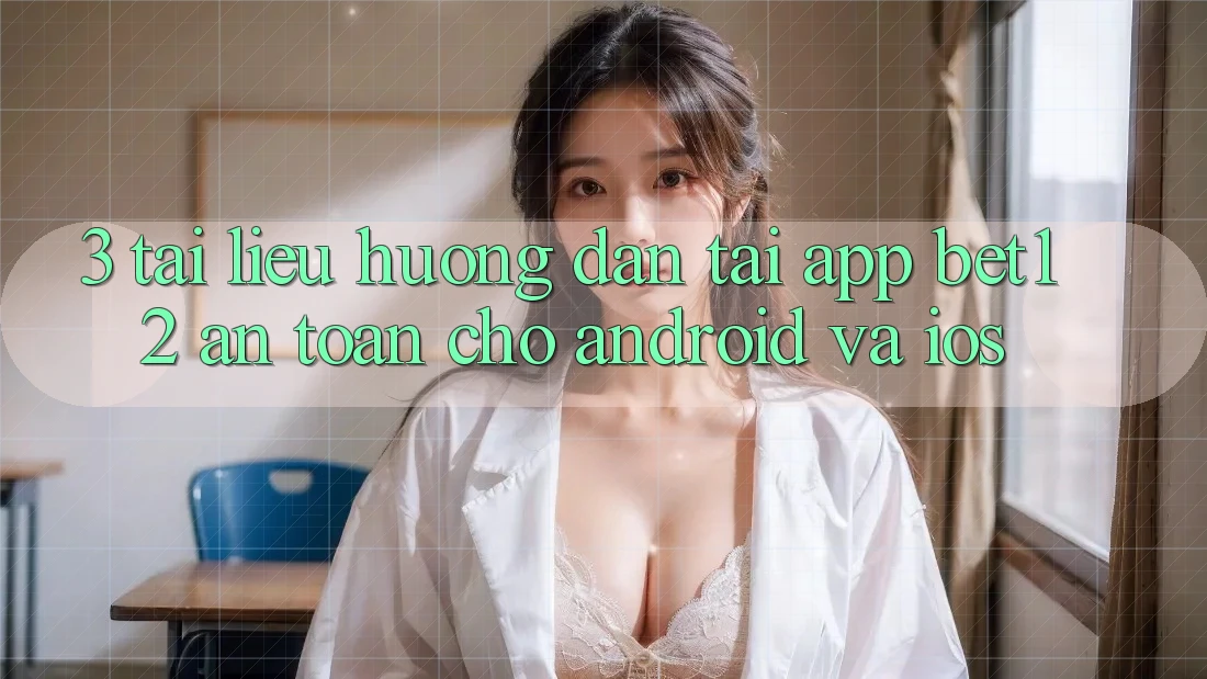 3. Tài liệu hướng dẫn Tải App bet12 An Toàn Cho Android và iOS 3. Tài liệu hướng dẫn Tải App bet12 An Toàn Cho Android và iOS