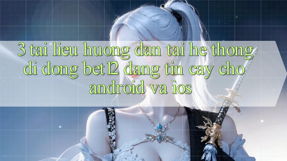3. Tài liệu hướng dẫn Tải Hệ thống di động bet12 Đáng tin cậy Cho Android và iOS 3. Tài liệu hướng dẫn Tải Hệ thống di động bet12 Đáng tin cậy Cho Android và iOS
