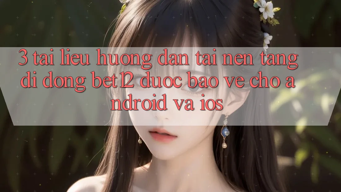 3. Tài liệu hướng dẫn Tải Nền tảng di động bet12 Được bảo vệ Cho Android và iOS 3. Tài liệu hướng dẫn Tải Nền tảng di động bet12 Được bảo vệ Cho Android và iOS