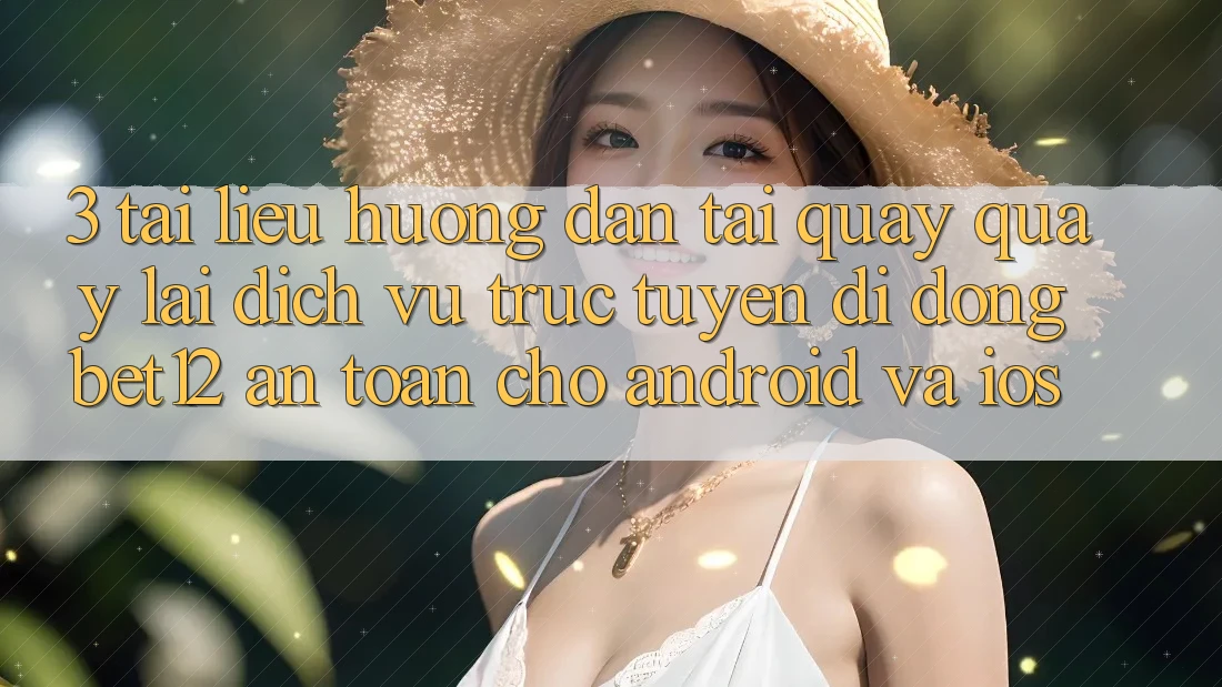 3. Tài liệu hướng dẫn Tải quay quay lại Dịch vụ trực tuyến di động bet12 An Toàn Cho Android và iOS