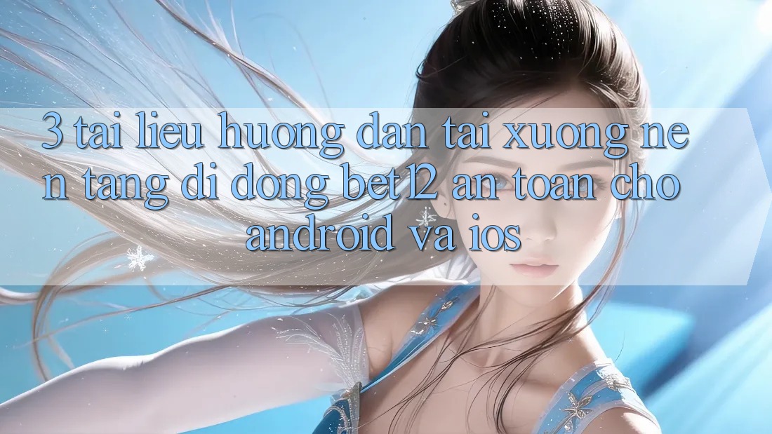 3. Tài liệu hướng dẫn Tải xuống Nền tảng di động bet12 An Toàn Cho Android và iOS
