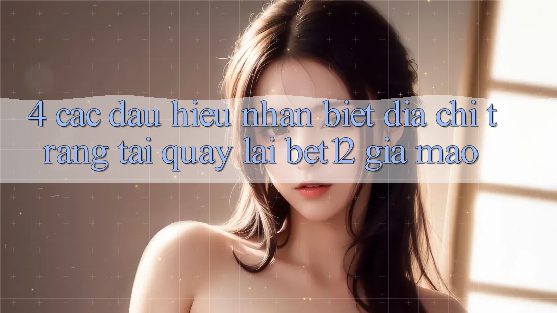4. Các Dấu Hiệu Nhận Biết Địa chỉ trang Tải quay lại bet12 Giả Mạo