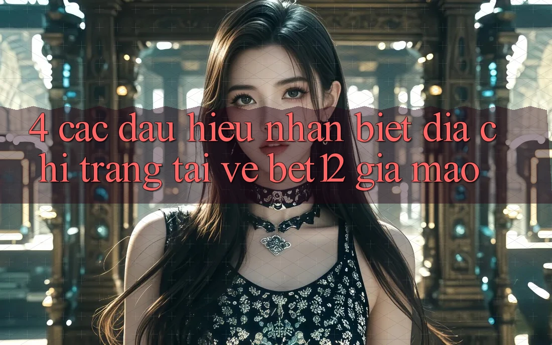 4. Các Dấu Hiệu Nhận Biết Địa chỉ trang Tải về bet12 Giả Mạo