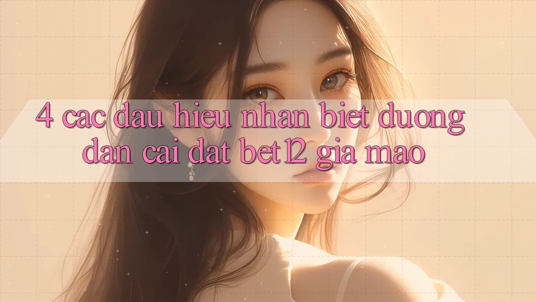 4. Các Dấu Hiệu Nhận Biết Đường dẫn Cài đặt bet12 Giả Mạo