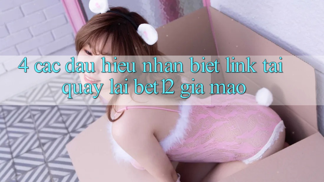 4. Các Dấu Hiệu Nhận Biết Link Tải quay lại bet12 Giả Mạo