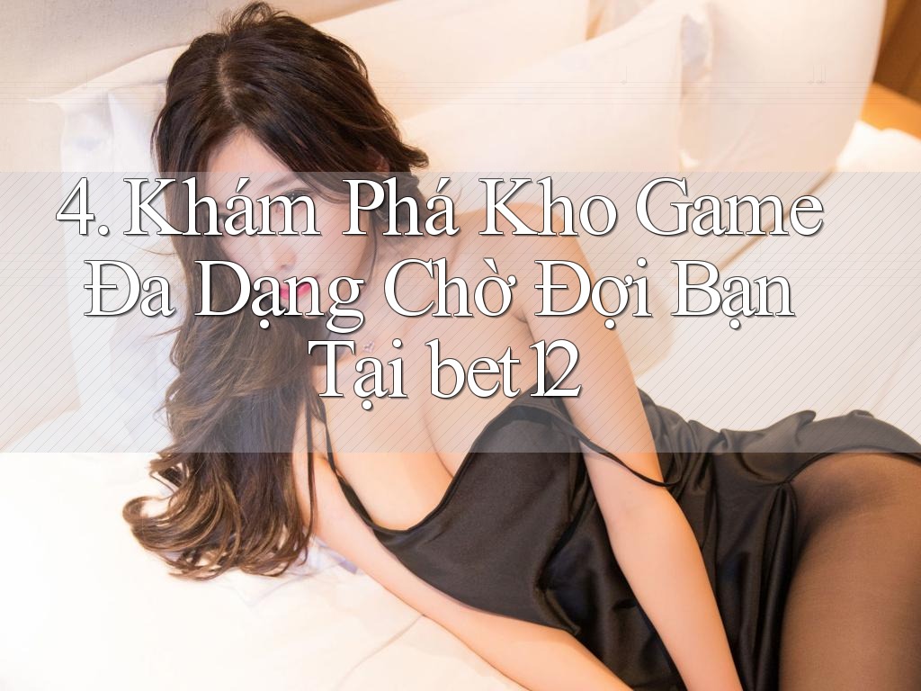 4. Khám Phá Kho Game Đa Dạng Chờ Đợi Bạn Tại bet12