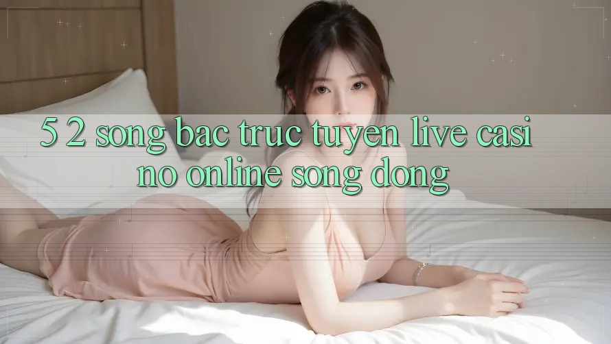 5. 2. Sòng Bạc Trực Tuyến (Live Casino online) Sống Động