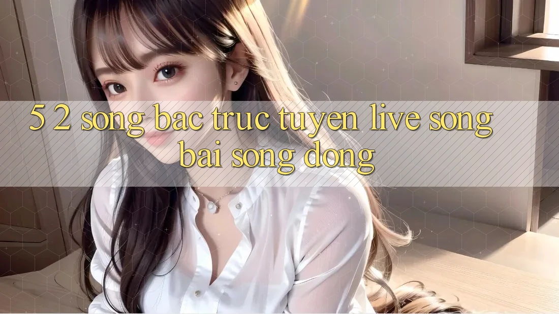 5. 2. Sòng Bạc Trực Tuyến (Live Sòng bài) Sống Động