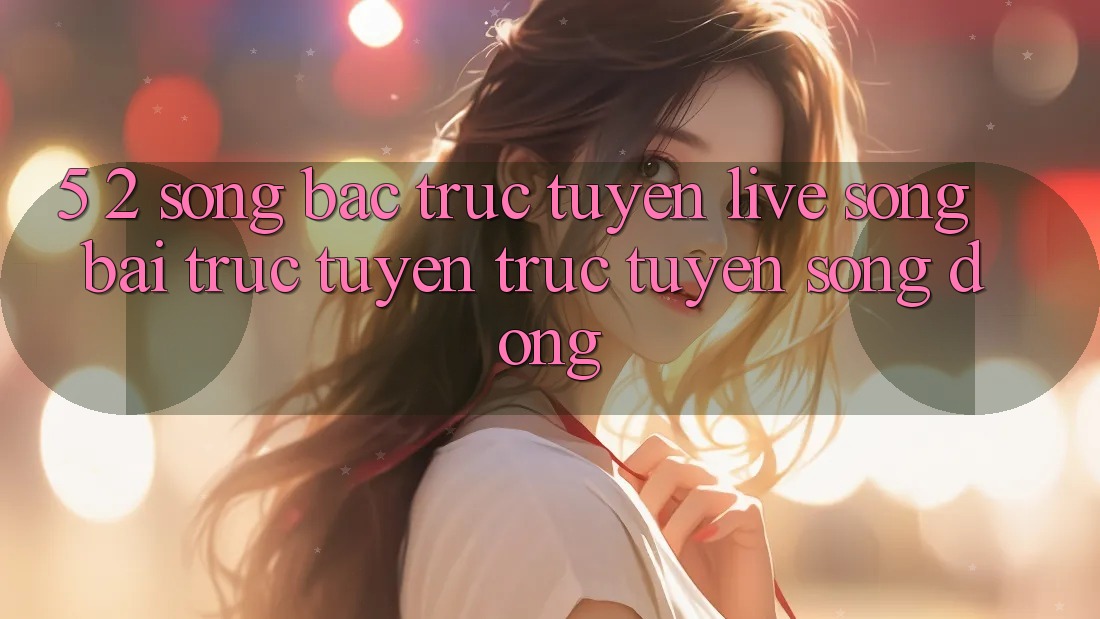 5. 2. Sòng Bạc Trực Tuyến (Live Sòng bài trực tuyến trực tuyến) Sống Động