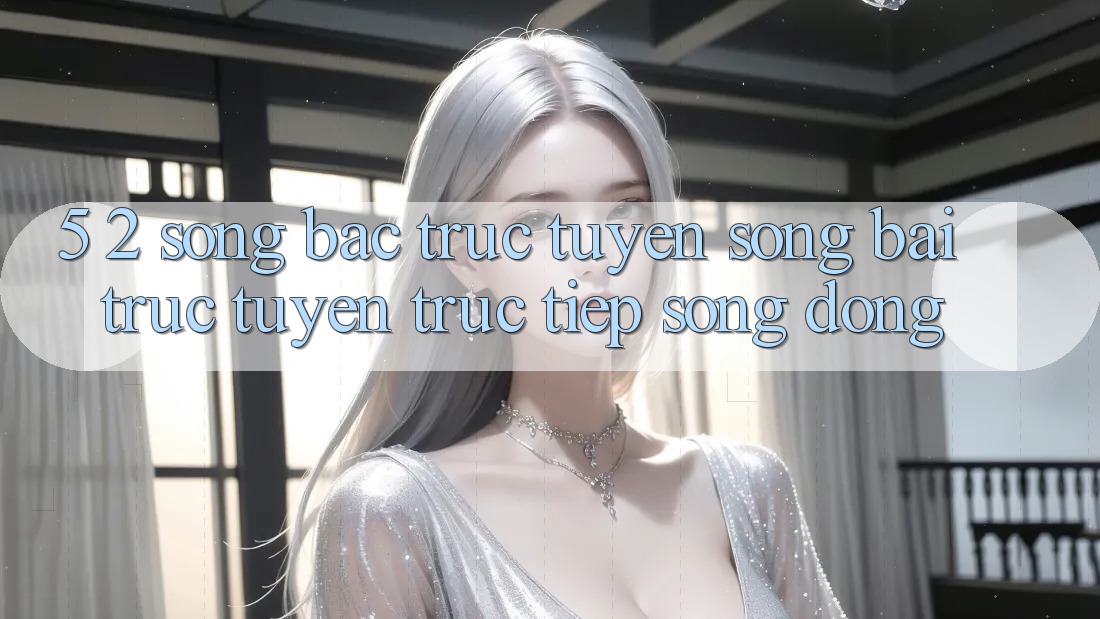 5. 2. Sòng Bạc Trực Tuyến (Sòng bài trực tuyến trực tiếp) Sống Động 5. 2. Sòng Bạc Trực Tuyến (Sòng bài trực tuyến trực tiếp) Sống Động