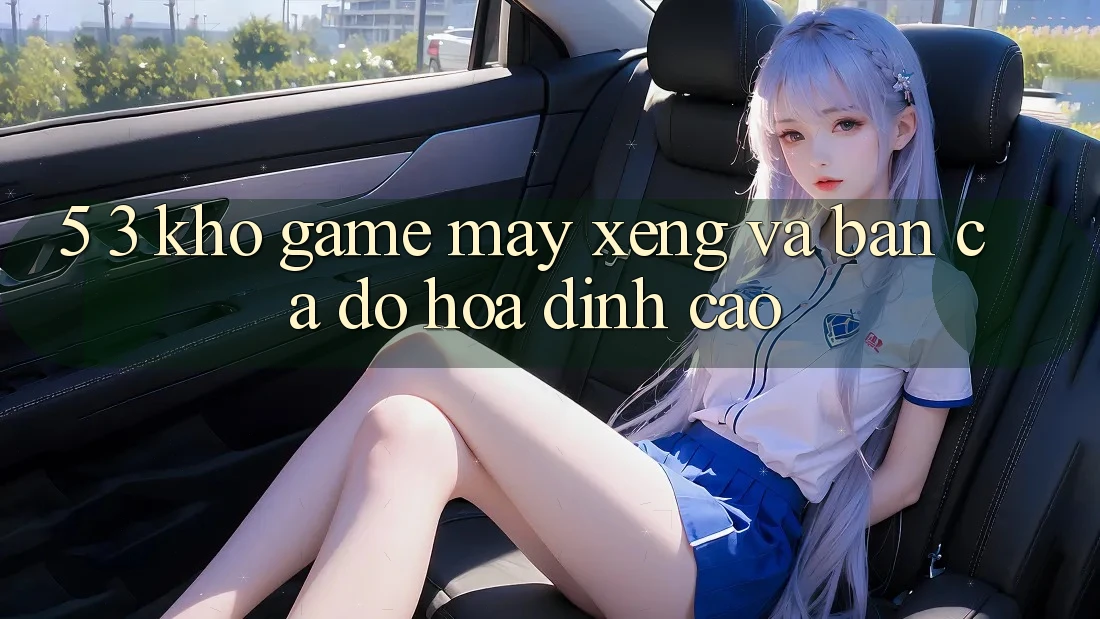 5. 3. Kho Game Máy xèng và Bắn Cá Đồ Họa Đỉnh Cao