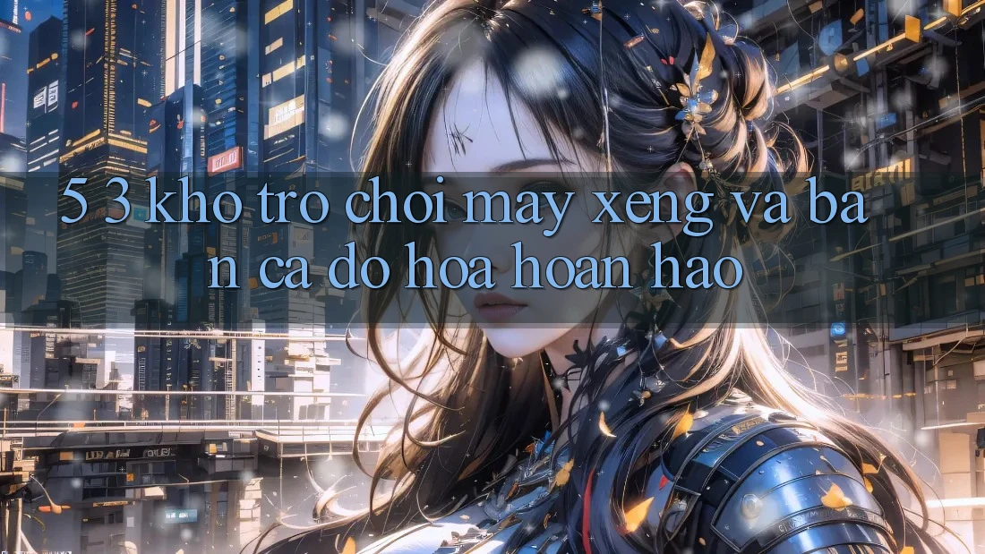 5. 3. Kho Trò chơi Máy xèng và Bắn Cá Đồ Họa Hoàn hảo