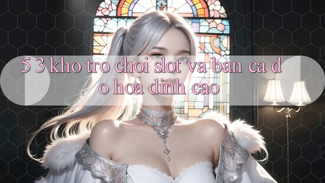 5. 3. Kho Trò chơi Slot và Bắn Cá Đồ Họa Đỉnh Cao