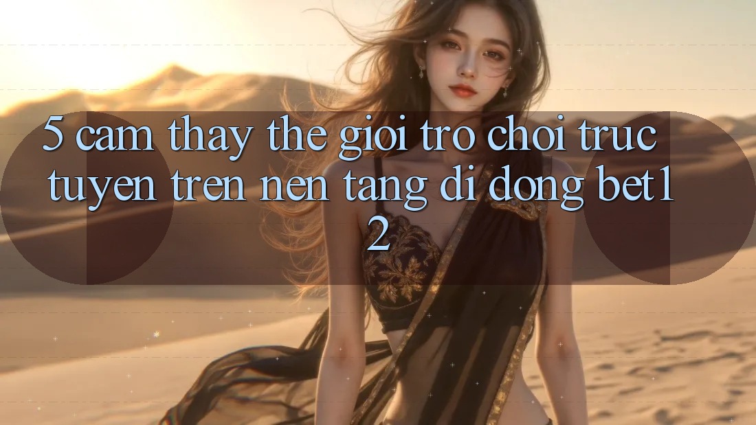 5. Cảm thấy Thế Giới Trò chơi trực tuyến Trên Nền tảng di động bet12