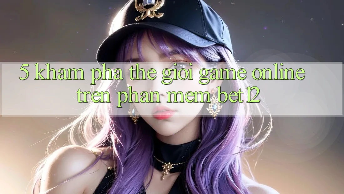 5. Khám Phá Thế Giới Game Online Trên Phần mềm bet12