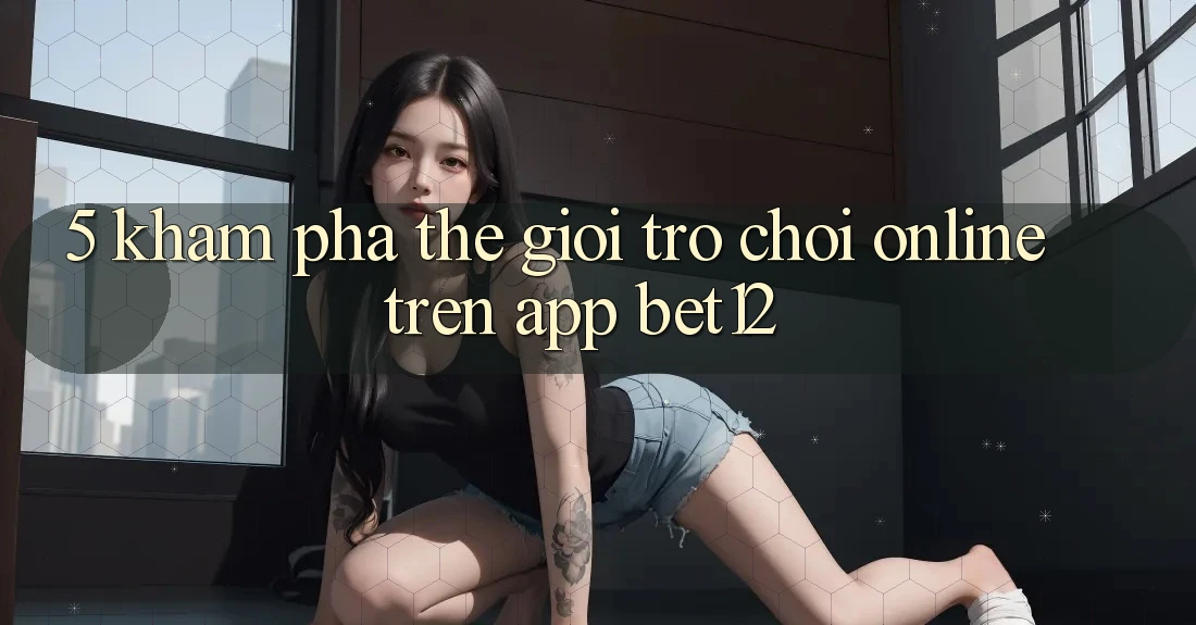 5. Khám Phá Thế Giới Trò chơi Online Trên App bet12