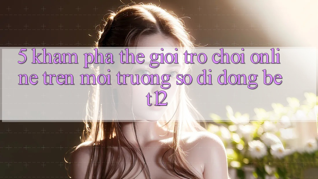 5. Khám Phá Thế Giới Trò chơi Online Trên Môi trường số di động bet12
