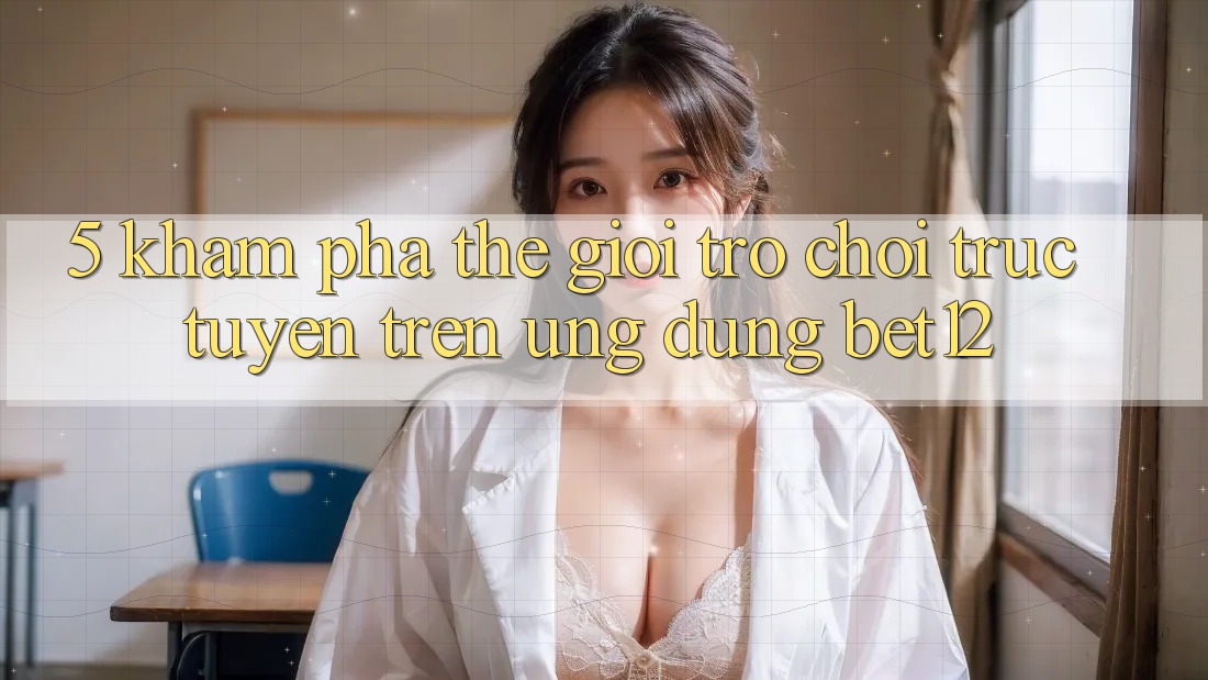 5. Khám Phá Thế Giới Trò chơi trực tuyến Trên Ứng Dụng bet12