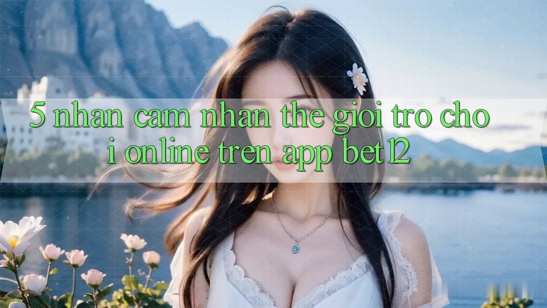 5. Nhận cảm nhận Thế Giới Trò chơi Online Trên App bet12