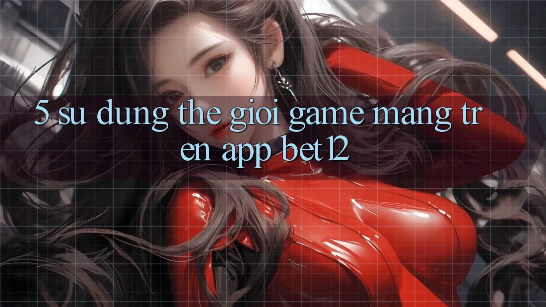 5. Sử dụng Thế Giới Game mạng Trên App bet12