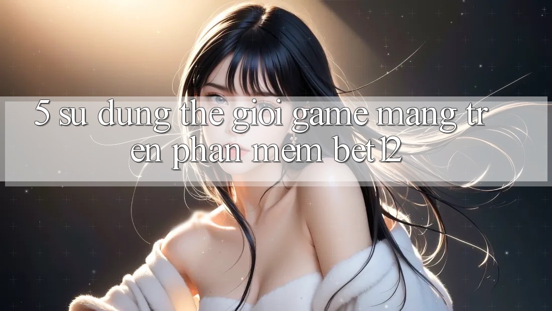 5. Sử dụng Thế Giới Game mạng Trên Phần mềm bet12