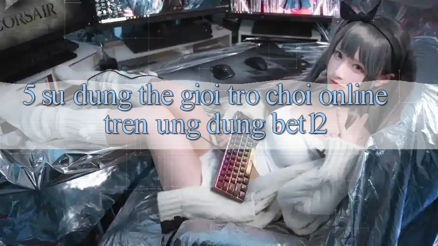 5. Sử dụng Thế Giới Trò chơi Online Trên Ứng Dụng bet12