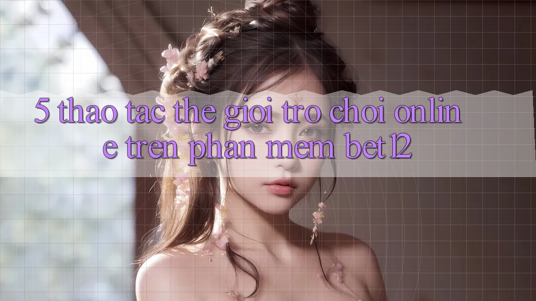 5. Thao tác Thế Giới Trò chơi Online Trên Phần mềm bet12