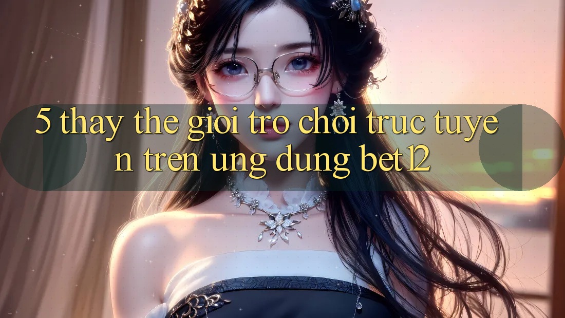 5. Thấy Thế Giới Trò chơi trực tuyến Trên Ứng Dụng bet12